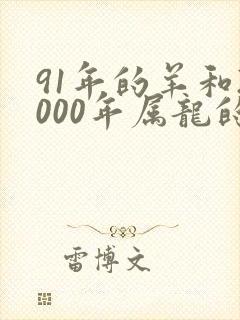 91年的羊和2000年属龙的相配吗