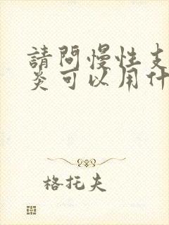 请问慢性支气管炎可以用什么药效果最好