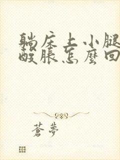 躺床上小腿肚子酸胀怎么回事