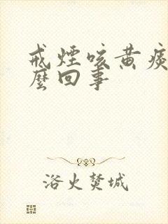 戒烟咳黄痰是怎么回事