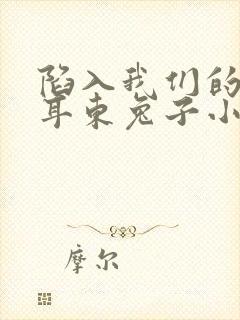 陷入我们的热恋耳东兔子小说未删版txt