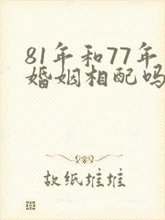 81年和77年婚姻相配吗