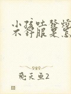 小孩吐发烧肚子不舒服是怎么回事