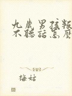 九岁男孩叛逆期不听话怎么办