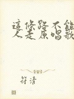 这条路不能一个人走原唱歌词