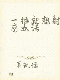 一插就想射用什么办法