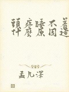 头疼睡不着觉是什么原因造成的