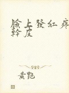 脸上发红疼痛起干皮封面