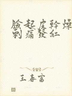 脸起皮干燥紧绷刺痛发红