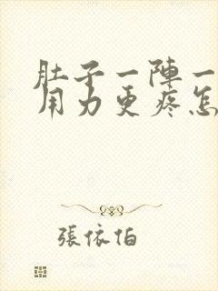 肚子一阵一阵痛用力更疼怎么回事