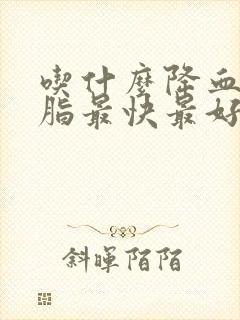 吃什么降血糖血脂最快最好