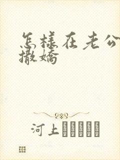 怎样在老公面前撒娇