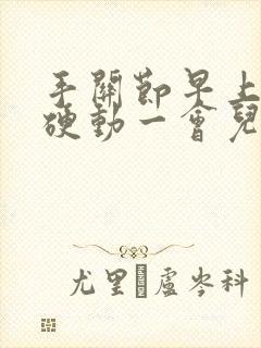 手关节早上很僵硬动一会儿就好了怎么回事封面