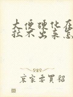 大便硬化在肛门拉不出来怎么办封面