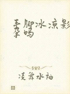 手脚冰凉影响怀孕吗