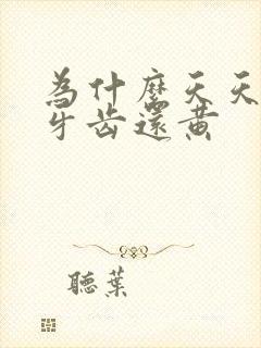 为什么天天刷牙牙齿还黄