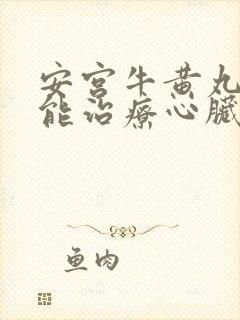 安宫牛黄丸能不能治疗心脏病