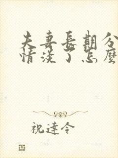 夫妻长期分居感情淡了怎么办