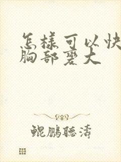 怎样可以快速让胸部变大