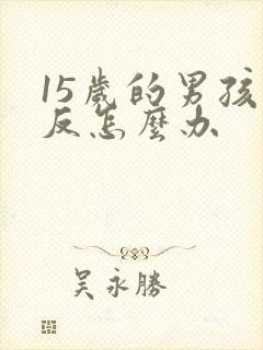 15岁的男孩逆反怎么办