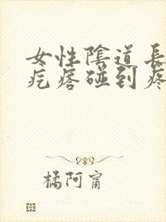 女性阴道长个硬疙瘩碰到疼