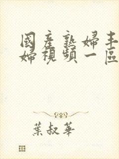 国产熟妇丰满熟妇视频一区二区