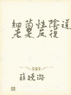 细菌性阴道发炎老是反复