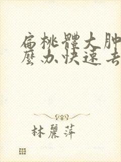 扁桃体大肿大怎么办快速去除