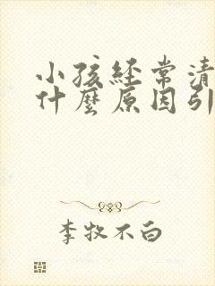 小孩经常清嗓子什么原因引起的