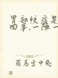 胃部绞痛是怎么回事,一阵一阵的