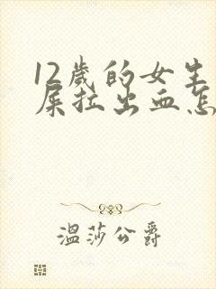 12岁的女生拉屎拉出血怎么办?