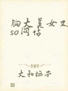 胸大美女又黄又so网站