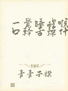 一觉睡醒喉咙痛口干舌燥什么原因封面