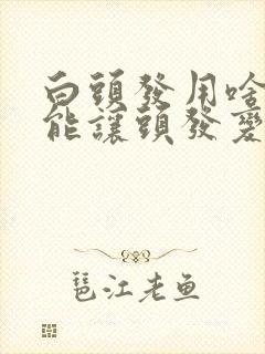 白头发用啥洗头能让头发变黑