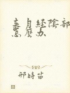 来月经阴部胀痛怎么办