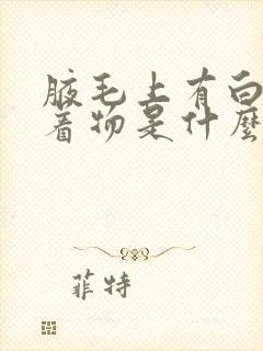 腋毛上有白色附着物是什么怎么去除