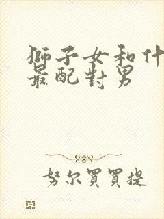 狮子女和什么座最配对男