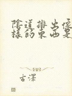 阴道排出像皮一样的东西是什么症状