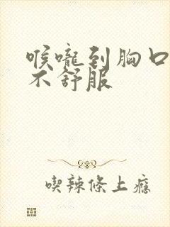 喉咙到胸口闷堵不舒服