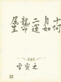 属龙二月十五出生命运如何