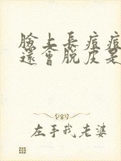 脸上长痘痘然后还会脱皮是怎么回事啊