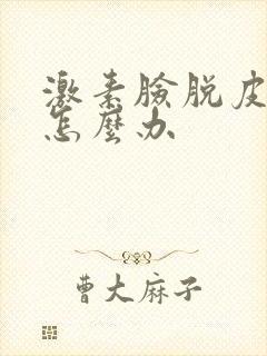 激素脸脱皮发红怎么办