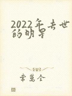 2022年去世的明星