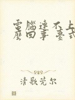 电脑连不上网怎么回事 台式电脑