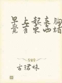 早上起来胸口感觉有东西堵着