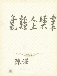 年轻人经常胸闷气短上不来气是这么回事