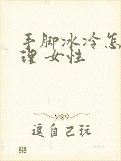 手脚冰冷怎么调理 女性