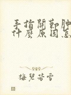 手指关节肿大是什么原因怎么治疗