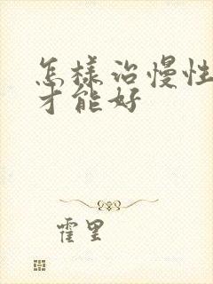 怎样治慢性胃炎才能好