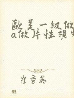 欧美一级做一级a做片性视频在线观看